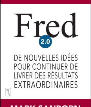 Fred 2.0 De nouvelles idées pour continuer de livrer des résultats extraordinaires, Mark Sanborn