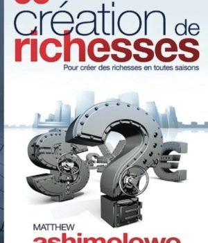 33 Lois Irrevocables de la Création des Richesses: Pour créer des richesses en toutes saisons, Matthew Ashimolowo
