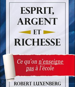 Esprit, Argent et Richesse - Ce qu'on n'enseigne pas à l'école, Robert Luxenberg