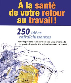 A la santé de votre retour au travail ! 250 idées rafraichissantes, Mélanie Grégoire & Mylène Grégoire & Annick Thibodeau